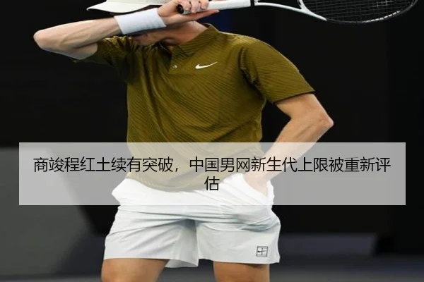 商竣程红土续有突破，中国男网新生代上限被重新评估