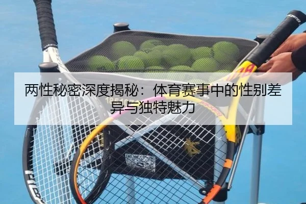 两性秘密深度揭秘：体育赛事中的性别差异与独特魅力