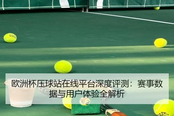 欧洲杯压球站在线平台深度评测：赛事数据与用户体验全解析